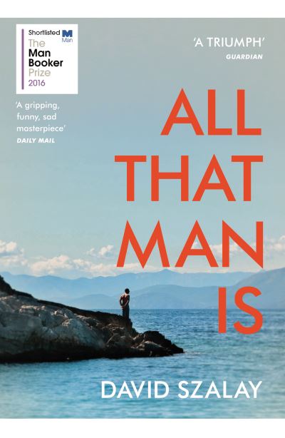 All That Man Is: Shortlisted for the Man Booker Prize 2016