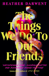 The Things We Do To Our Friends : A deliciously dark, intoxicating, compulsive tale of feminist revenge, toxic friendships, and deadly secrets