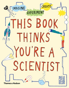 This Book Thinks You're a Scientist : Imagine * Experiment * Create